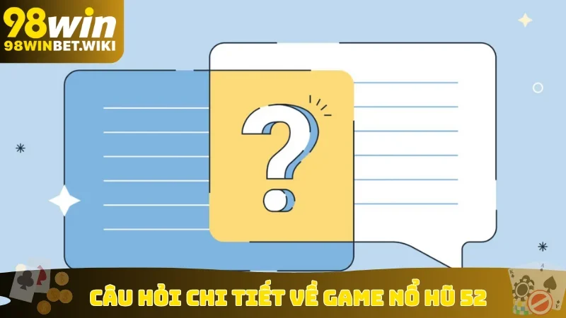 Câu hỏi chi tiết về game nổ hũ 52