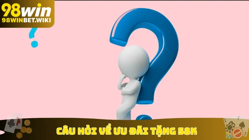 Câu hỏi về ưu đãi tặng 58k